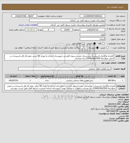 استعلام قرارداد واگذاری تاسیسات بیمارستان حضرت رسول اکرم ص شهرستان آبدانان به میزان 50 درصد حجم کار کل تاسیسات در ضمن مبلغ پایه 2/900/000/000 ریال میباشد