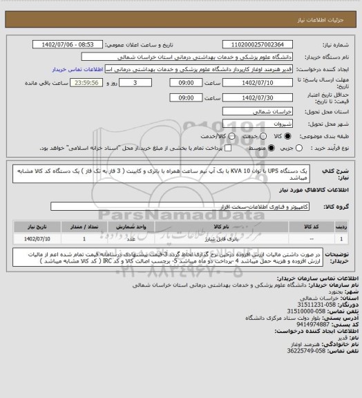 استعلام یک دستگاه UPS با توان 10 KVA با بک آپ نیم ساعت همراه با باتری و کابینت ( 3 فاز به تک فاز ) یک دستگاه کد کالا مشابه میباشد