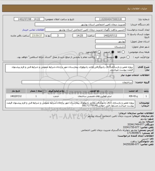 استعلام پروژه تعمیر و بازسازی (اتاق رادیوگرافی)واحد رادیولوژی بیمارستان مهر برازجان.شرایط عمومی و شرایط فنی و فرم پیشنهاد قیمت پیوست میباشد.