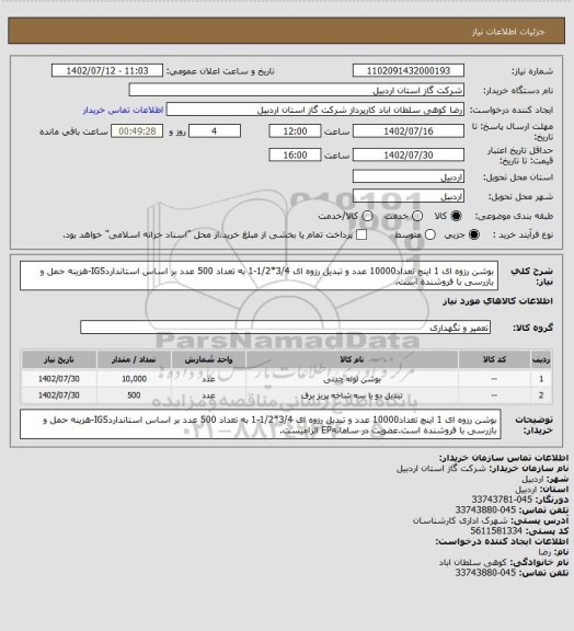 استعلام بوشن رزوه ای 1 اینچ تعداد10000 عدد و تبدیل رزوه ای 3/4*1/2-1 به تعداد 500 عدد بر اساس استانداردIGS-هزینه حمل و بازرسی با فروشنده است.