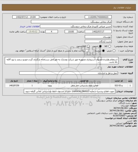 استعلام استعلام وقراردادخودروی استیجاری ممهوربه مهر شرکت ومدارک به طورکامل درسامانه بارگزاری گردد.خودرو سمند یا پژو 97به بالا باشد.