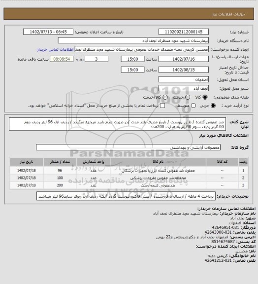 استعلام ضد عفونی کننده / طبق پیوست / تاریخ مصرف بلند مدت /در صورت عدم تایید مرجوع میگردد / ردیف اول 96 لیتر ردیف دوم 100لیتر ردیف سوم 40لیتر به عبارت 200عدد