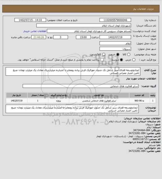 استعلام ایجادوتوسعه فضای سبز شامل تک جدول -موزائیک فرش پیاده رومعابر-با اعتبارده میلیاردریال معادل یک میلیارد تومان- منبع تامین اعتبار عمرانی استانی