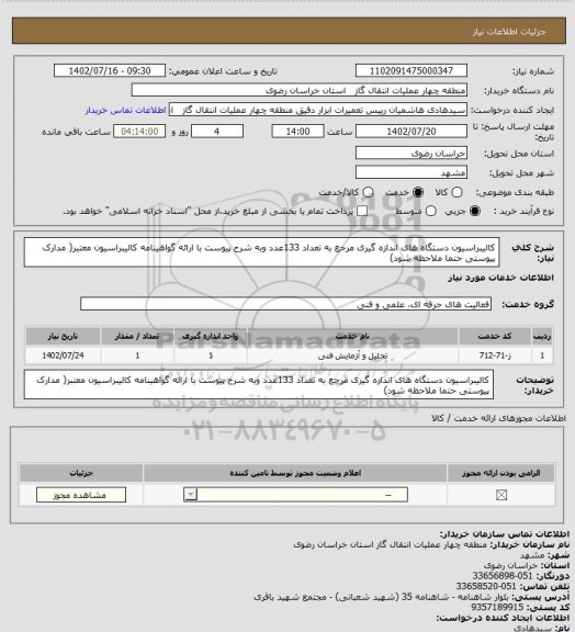 استعلام کالیبراسیون دستگاه های اندازه گیری مرجع به تعداد 133عدد وبه شرح پیوست با ارائه گواهینامه کالیبراسیون معتبر( مدارک پیوستی حتما ملاحظه شود)