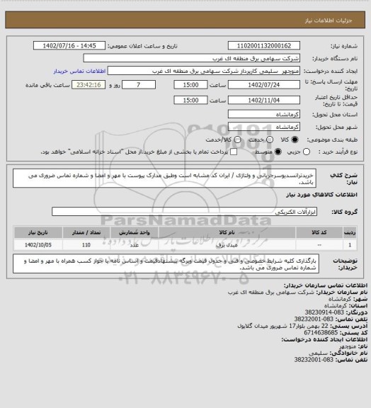 استعلام خریدترانسدیوسرجریانی و ولتاژی / ایران کد مشابه است وطبق مدارک پیوست با مهر و امضا و شماره تماس ضروری می باشد.