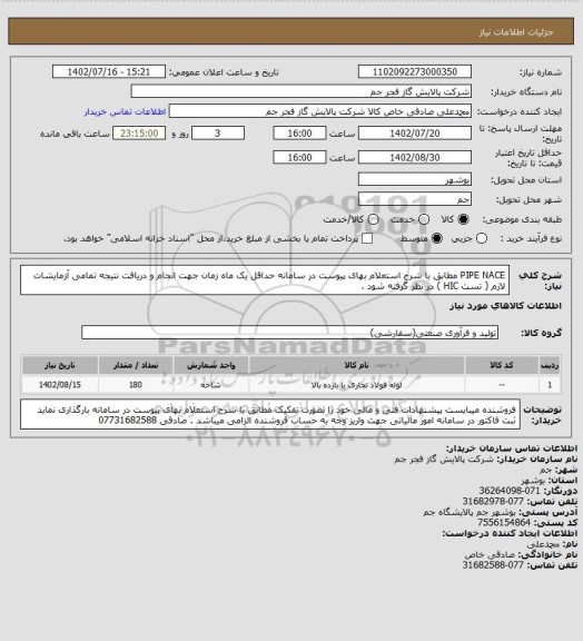 استعلام PIPE NACE مطابق با شرح استعلام بهای پیوست در سامانه  حداقل یک ماه زمان جهت انجام و دریافت نتیجه تمامی آزمایشات لازم ( تست HIC ) در نظر گرفته شود .