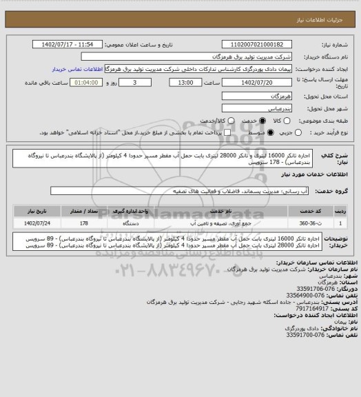 استعلام اجاره تانکر 16000 لیتری و تانکر 28000 لیتری بابت حمل آب مقطر مسیر حدودا 4 کیلومتر (از پالایشگاه بندرعباس تا نیروگاه بندرعباس) - 178 سرویس