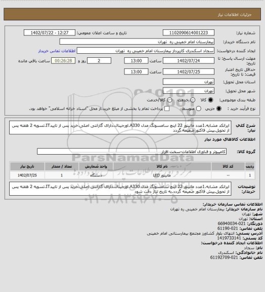 استعلام ایرانکد مشابه.1عدد مانیتور 22 اینچ سامسونگ مدل A330.اورجینال.دارای گارانتی اصلی.خرید پس از تاییدIT.تسویه 2 هفته پس از تحویل.پیش فاکتور ضمیمه گردد
