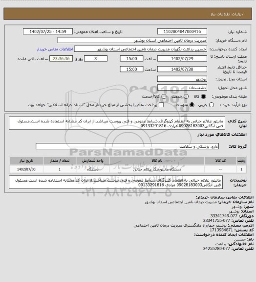 استعلام مانیتور علائم حیاتی به انظمام کپنوگراف.شرایط عمومی و فنی پیوست میباشد.از ایران کد مشابه استفاده شده است.مسئول فنی انگالی09028183003 مرادی 09133291816