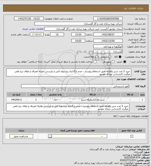 استعلام خرید 2 عدد شیر یکطرفه طبق استعلام پیوست ،  عدم بارگذاری پیشنهاد فنی و بازرسی بمنزله انصراف و ابطال نرخ تلقی میگردد کارشناس سجاد محمدپور