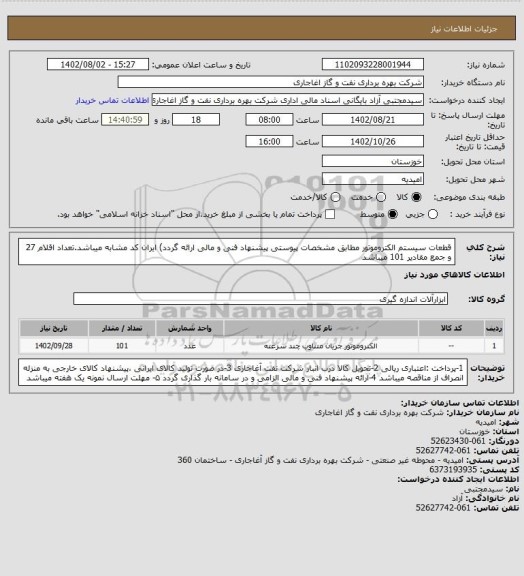 استعلام قطعات سیستم الکتروموتور مطابق مشخصات پیوستی پیشنهاد فنی و مالی ارائه گردد)
ایران کد مشابه میباشد.تعداد اقلام 27 و جمع مقادیر 101 میباشد