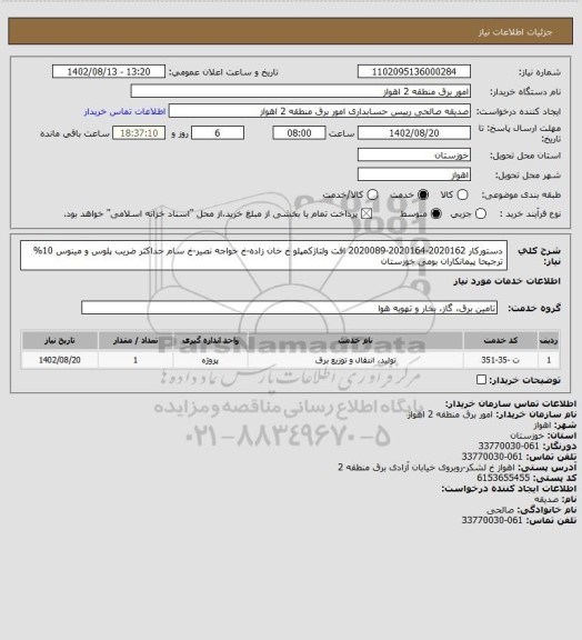 استعلام دستورکار 2020162-2020164-2020089 افت ولتاژکمپلو خ خان زاده-خ خواجه نصیر-خ سام
حداکثر ضریب پلوس و مینوس 10% 
ترجیحا پیمانکاران بومی خوزستان