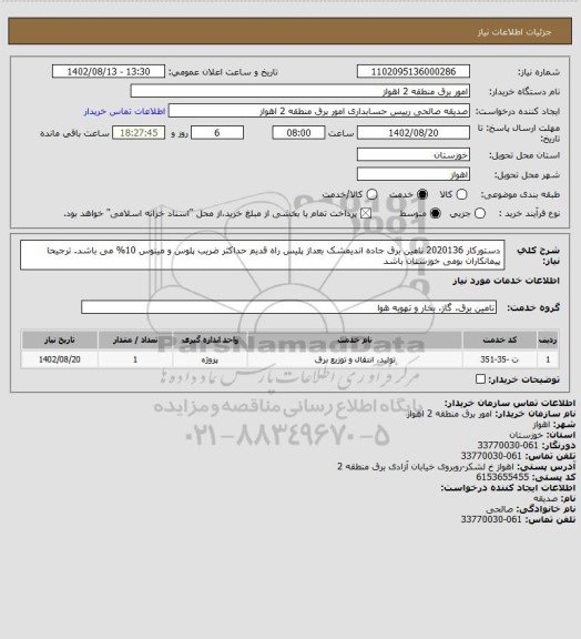 استعلام دستورکار 2020136 تامین برق جاده اندیمشک بعداز پلیس راه قدیم  
حداکثر ضریب پلوس و مینوس 10% می باشد.
ترجیحا پیمانکاران بومی خوزستان باشد