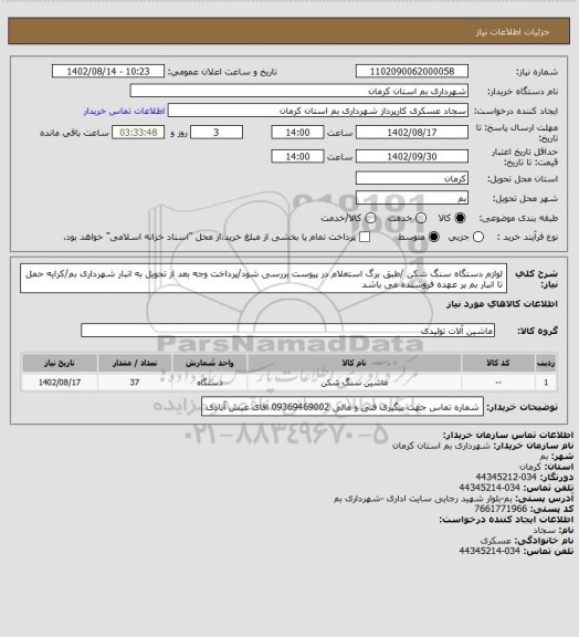 استعلام لوازم دستگاه سنگ شکن /طبق برگ استعلام در پیوست بررسی شود/پرداخت وجه بعد از تحویل به انبار شهرداری بم/کرایه حمل تا انبار بم بر عهده فروشنده می باشد
