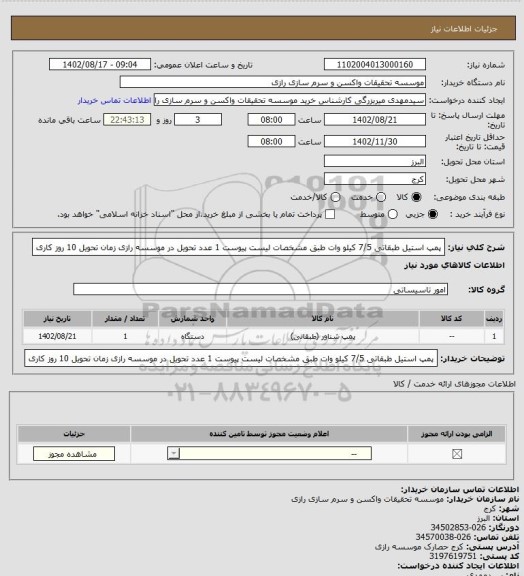 استعلام پمپ استیل طبقاتی 7/5 کیلو وات طبق مشخصات لیست پیوست 1 عدد تحویل در موسسه رازی زمان تحویل 10 روز کاری