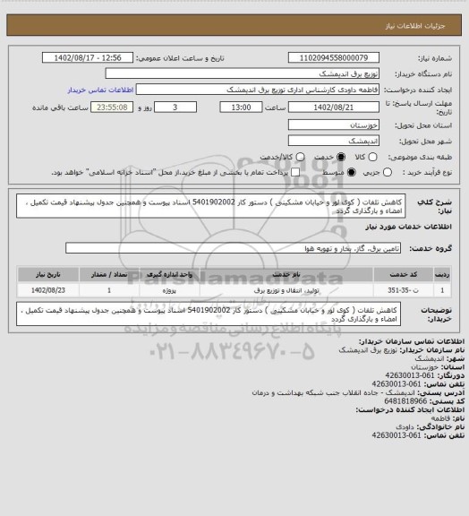 استعلام کاهش تلفات ( کوی لور و خیابان مشکینی ) دستور کار  5401902002 
اسناد پیوست و همچنین جدول پیشنهاد قیمت تکمیل ، امضاء  و بارگذاری گردد