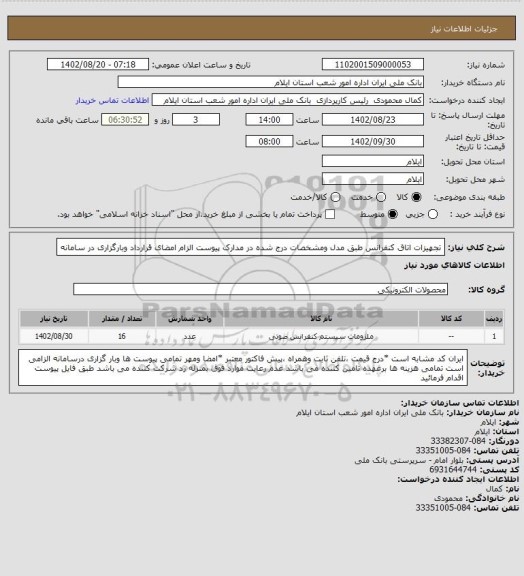 استعلام تجهیزات اتاق کنفرانس طبق مدل ومشخصات درج شده در مدارک پیوست 
الزام  امضای قرارداد وبارگزاری در سامانه