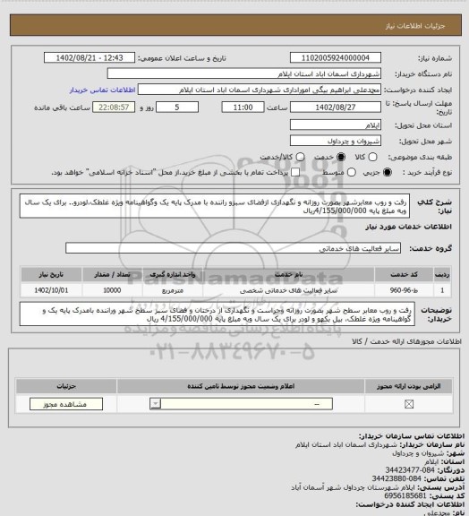 استعلام رفت و روب معابرشهر بصورت روزانه و نگهداری ازفضای سبزو راننده با مدرک پایه یک وگواهینامه ویژه غلطک،لودرو.. برای یک سال وبه مبلغ پایه 4/155/000/000ریال