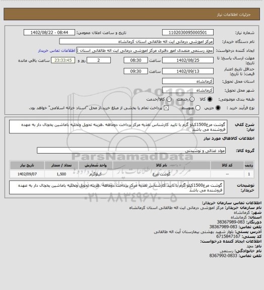 استعلام گوشت مرغ1500کیلو گرم با تایید کارشناس تغذیه مرکز پرداخت دوماهه .هزینه تحویل وتخلیه باماشین یخچال دار به عهده فروشنده می باشد