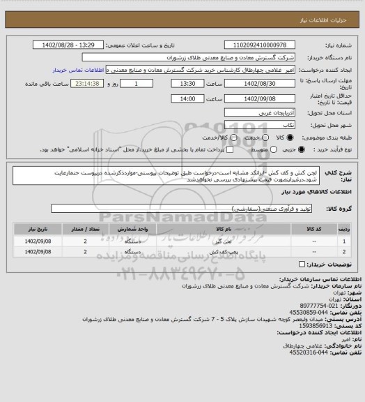 استعلام لجن کش و کف کش -ایرانکد مشابه است-درخواست طبق توضیحات پیوستی-مواردذکرشده درپیوست حتمارعایت شود.درغیراینصورت قیمت پیشنهادی بررسی نخواهدشد