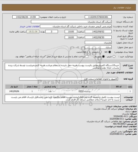 استعلام خرید10دستگاه کامپیوترمطابق بالیست پیوست.هزینه حمل بابرنده استعلام میباشد.هزینه کارمزدمیبایست توسط شرکت برنده بحساب خزانه دولت واریزگردد.