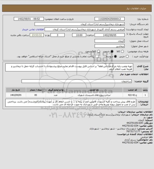 استعلام تهیه ونصب پایه چراغ خیابانی،لطفا" بر اساس فایل پیوست اقدام نمایید.مبلغ پیشنهادی با احتساب کرایه حمل تا نرماشیر و هزینه نصب اعلام گردد.