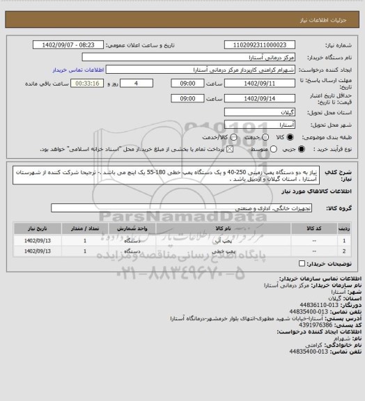 استعلام نیاز به دو دستگاه پمپ زمینی 250-40 و یک دستگاه پمپ خطی 180-55 یک اینچ می باشد .- ترجیحا شرکت کننده از شهرستان آستارا ، استان گیلان و اردبیل باشد .