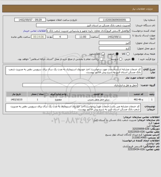 استعلام کد خدمات مشابه است.خدمات مورد درخواست: اخذ خودروی استیجاری به مدت یک سال برای سرویس دهی به مدیریت شعب بانک مسکن استان البرز به شرح پیش فاکتور پیوست.