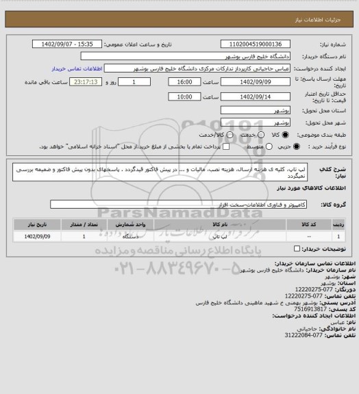 استعلام لپ تاپ، کلیه ی هزینه ارسال، هزینه نصب، مالیات و ... در پیش فاکتور قیدگردد . پاسخهای بدون پیش فاکتور و ضمیمه بررسی نمیگردد