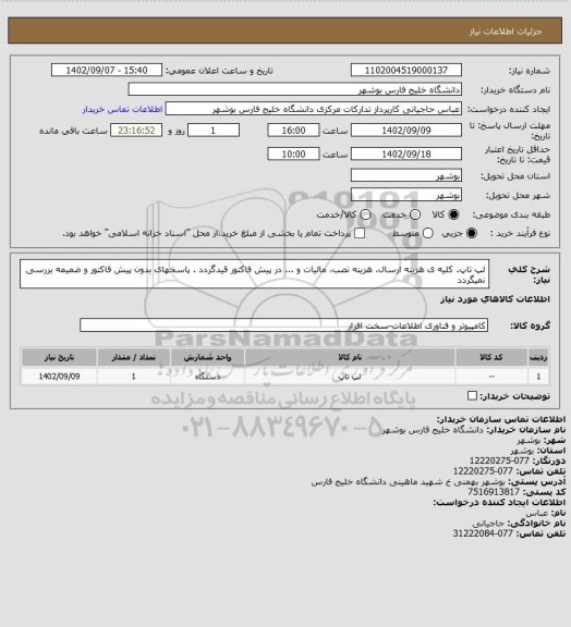 استعلام لپ تاپ. کلیه ی هزینه ارسال، هزینه نصب، مالیات و ... در پیش فاکتور قیدگردد . پاسخهای بدون پیش فاکتور و ضمیمه بررسی نمیگردد