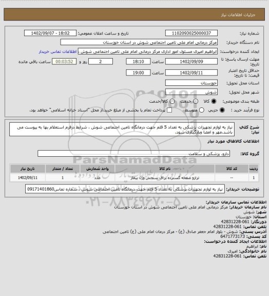 استعلام نیاز به لوازم تجهیزات پزشکی به تعداد 5 قلم جهت درمانگاه تامین اجتماعی شوش ، شرایط درفرم استعلام بها به پیوست می باشد.مهر و امضا وبارگذاری شود.