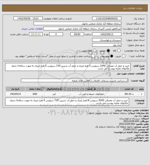 استعلام خرید و حمل آب مصرفی 2340 سرویس 5 هزاز لیتری و حمل آب شیرین 720 سرویس 5 هزار لیتری به صورت سالانه/ جدول مکانهای تخلیه پیوست می باشد.