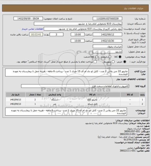 استعلام مانیتور 22 جی پلاس 2 عدد - کابل اچ دی ام آی 15 متری 1 عدد - پرداخت 6 ماهه - هزینه حمل تا بیمارستان به عهده فروشنده