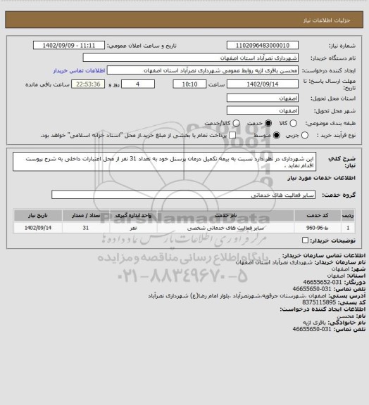 استعلام این شهرداری در نظر دارد نسبت به بیمه تکمیل درمان پرسنل خود به تعداد 31 نفر از محل اعتبارات داخلی به شرح پیوست اقدام نماید ،