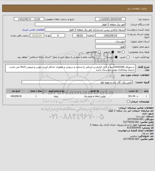 استعلام دستورکار 2020206سیم و کابل کیانپارس شرقی خ اسفند و سروش و مطهری 
حداکثر ضریب پلوس و مینوس 10% می باشد.
ترجیحا پیمانکاران بومی خوزستان باشد