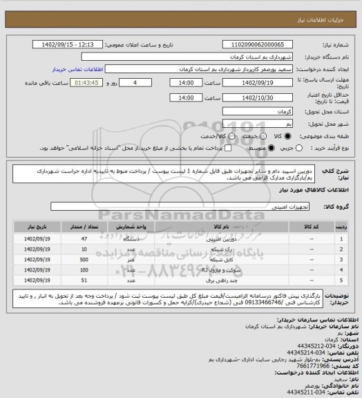 استعلام دوربین اسپید دام و سایر تجهیزات طبق فایل شماره 1 لیست پیوست / پرداخت منوط به تاییدیه اداره حراست شهرداری بم/بارگزاری مدارک الزامی می باشد.