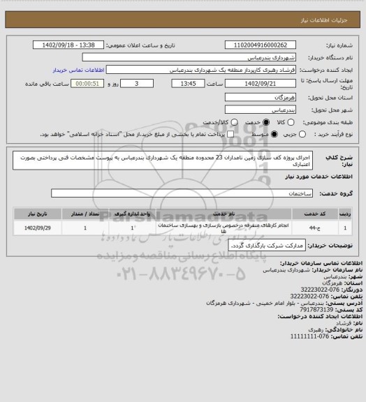 استعلام اجرای پروژه کف سازی زمین نامداران 23 محدوده منطقه یک شهرداری بندرعباس به پیوست مشخصات فنی 
پرداختی بصورت اعتباری
