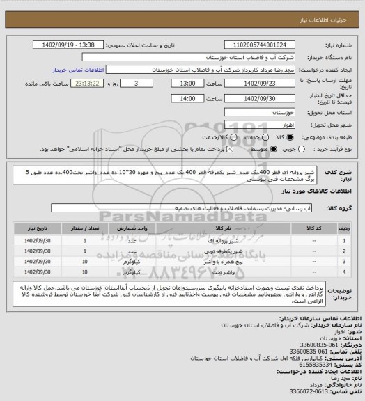 استعلام شیر پروانه ای قطر 400،یک عدد_شیر یکطرفه قطر 400،یک عدد_پیچ و مهره 20*10،ده عدد_واشر تخت400،ده عدد
طبق 5 برگ مشخصات فنی پیوستی
