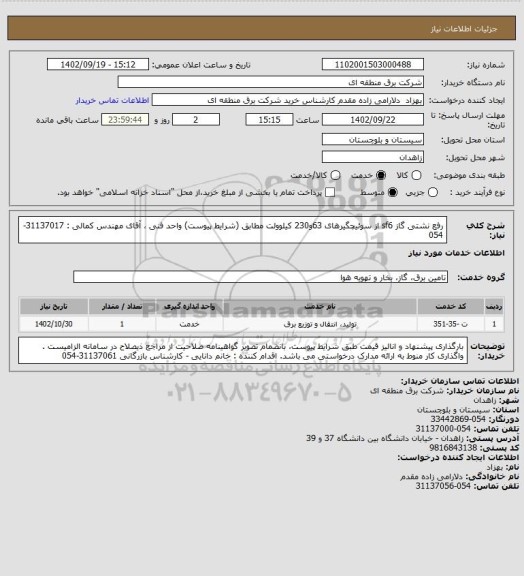 استعلام رفع نشتی گاز sf6  از سوئیچگیرهای 63و230 کیلوولت مطابق (شرایط پیوست)
واحد فنی ، آقای مهندس کمالی : 31137017-054