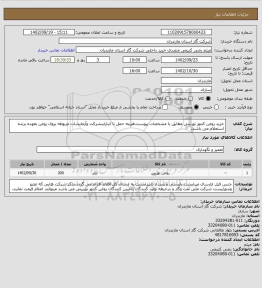 استعلام خرید روغن کنتور توربینی مطابق با مشخصات پیوست.هزینه حمل تا انباراینشرکت وآزمایشات مربوطه بروی روغن بعهده برنده استعلام می باشد.