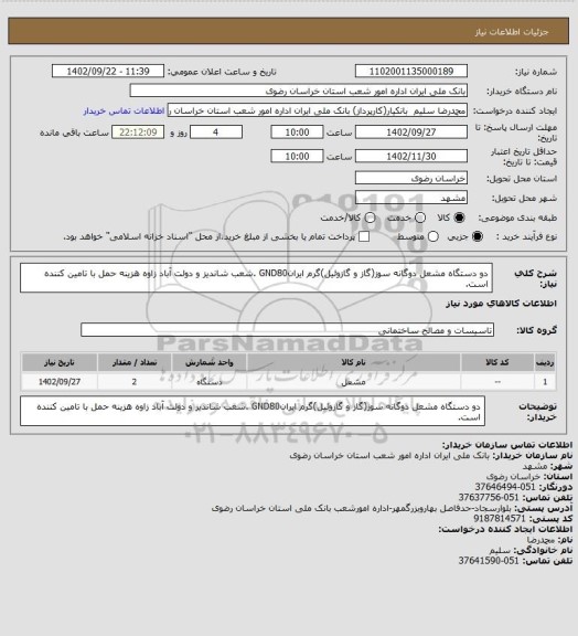 استعلام دو دستگاه مشعل دوگانه سوز(گاز و گازوئیل)گرم ایرانGND80 .شعب شاندیز و دولت آباد زاوه هزینه حمل با تامین کننده است.