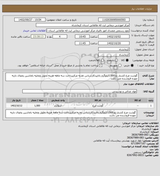 استعلام گوشت مرغ کشتار روز1500کیلوگرم باتاییدکارشناس تغذیه مرکزپرداخت سه ماهه هزینه تحویل وتخلیه باماشین یخچال داربه عهده فروشنده می باشد