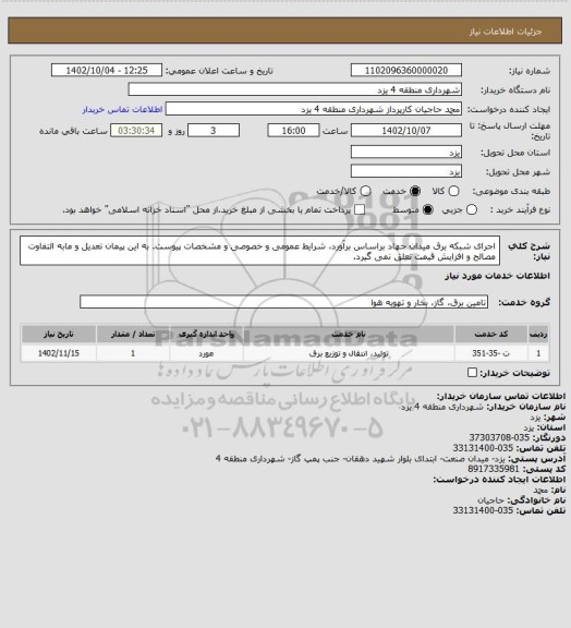 استعلام اجرای شبکه برق میدان جهاد براساس برآورد، شرایط عمومی و خصوصی و مشخصات پیوست. به این پیمان تعدیل و مابه التفاوت مصالح و افزایش قیمت تعلق نمی گیرد.