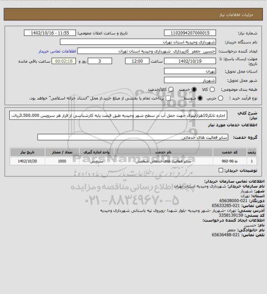 استعلام اجاره تانکر10هزارلیتری جهت حمل آب در سطح شهر وحیدیه طبق قیمت پایه کارشناسی از قرار هر سرویس 3.500.000ریال.