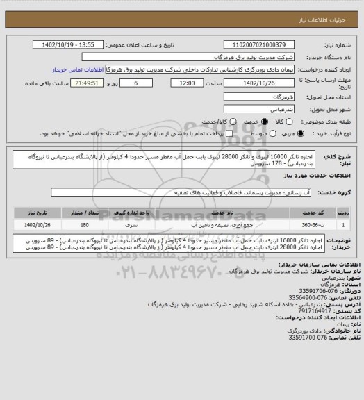 استعلام اجاره تانکر 16000 لیتری و تانکر 28000 لیتری بابت حمل آب مقطر مسیر حدودا 4 کیلومتر (از پالایشگاه بندرعباس تا نیروگاه بندرعباس) - 178 سرویس