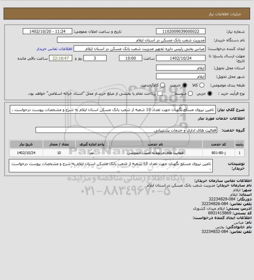 استعلام تامین نیروی مسلح نگهبان جهت تعداد 10 شعبه از شعب بانک مسکن استان ایلام به شرح و مشخصات پیوست درخواست .