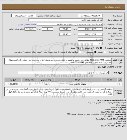 استعلام ساخت BOX ANALYZER مطابق شرح تقاضا و نقشه در فایل پیوست.زمان تحویل کالا در پیشنهاد فنی و مالی قید گردد.حداقل اعتبار پیشنهاد مالی 1 ماه.تلفن 06153183647