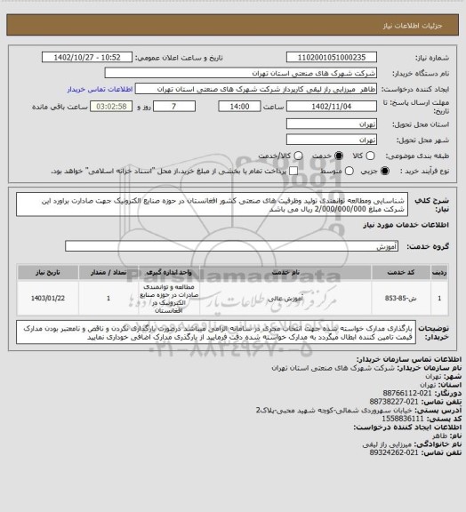 استعلام شناسایی ومطالعه توانمندی تولید وظرفیت های صنعتی کشور افغانستان در حوزه صنایع الکترونیک جهت صادارت براورد این شرکت مبلغ 2/000/000/000 ریال می باشد