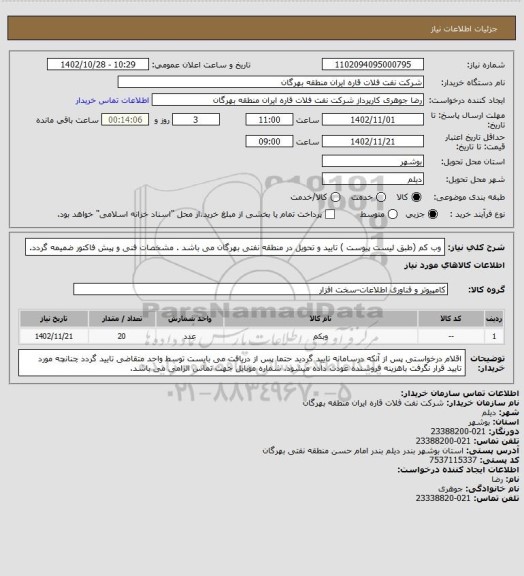 استعلام وب کم (طبق لیست پیوست )
تایید و تحویل در منطقه نفتی بهرگان می باشد .
مشخصات فنی و پیش فاکتور ضمیمه گردد.