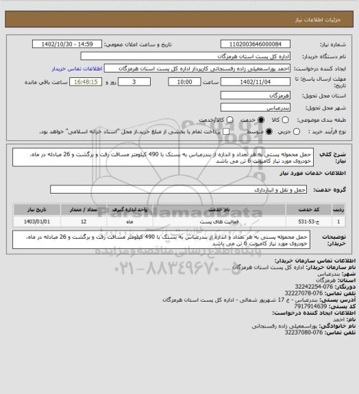 استعلام حمل محموله پستی به هر تعداد و اندازه از بندرعباس به بستک با 490 کیلومتر مسافت رفت و برگشت و 26 مبادله در ماه، خودروی مورد نیاز کامیونت 6 تن می باشد